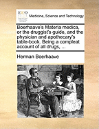 Boerhaave's Materia Medica, or the Druggist's Guide, and the Physician and Apothecary's Table-Book. Being a Compleat Account of All Drugs,