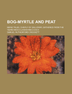 Bog-Myrtle and Peat: Being Tales, Chiefly of Galloway, Gathered from the Years MDCCCLXXXIX-MDCCCXCV