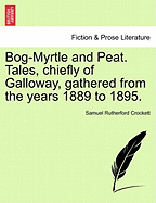 Bog-Myrtle and Peat. Tales, Chiefly of Galloway, Gathered from the Years 1889 to 1895.