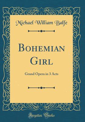 Bohemian Girl: Grand Opera in 3 Acts (Classic Reprint) - Balfe, Michael William