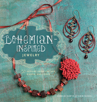 Bohemian-Inspired Jewelry: 50 Designs Using Leather, Ribbon, and Cords - Eurto, Lorelei, and Siegel, Erin