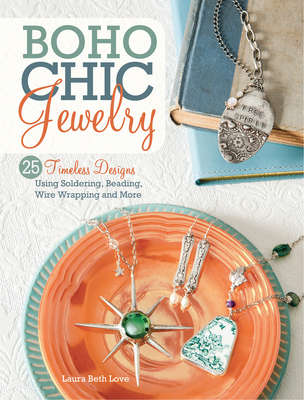 Boho Chic Jewelry: 25 Timeless Designs Using Soldering, Beading, Wire Wrapping and More - Love, Laura Beth