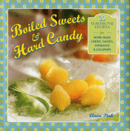 Boiled Sweets & Hard Candy: 20 Traditional Recipes for Home-Made Chews, Taffies, Fondants & Lollipops