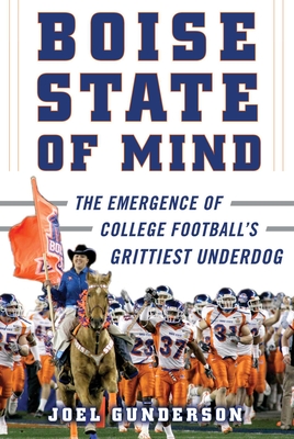 Boise State of Mind: The Emergence of College Football's Grittiest Underdog - Gunderson, Joel
