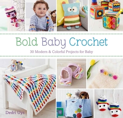 Bold Baby Crochet: 30 Modern & Colorful Projects for Baby - Uys, Dedri