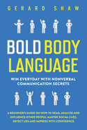 Bold Body Language: Win Everyday with Nonverbal Communication Secrets. A Beginner's Guide on How to Read, Analyze & Influence Other People. Master Social Cues, Detect Lies & Impress with Confidence