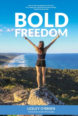 Bold Freedom: How to find enough time to live well. For a happy gut, clear head and more energy. - O'Brien, Lesley M, and Morningstar, Amadea (Foreword by), and Lu, Amanda (Designer)