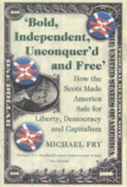 Bold, Independent, Unconquer'd and Free: How the Scots Made America Safe for Liberty, Democracy and Capitalism