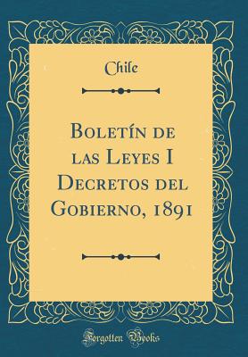 Boletn de las Leyes I Decretos del Gobierno, 1891 (Classic Reprint) - Chile, Chile