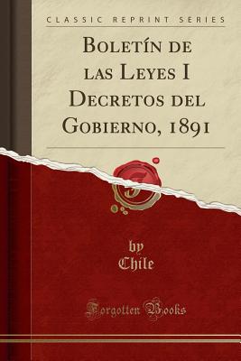 Bolet?n de Las Leyes I Decretos del Gobierno, 1891 (Classic Reprint) - Chile, Chile