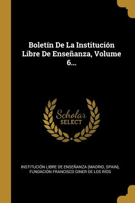 Boletin de la Institucion Libre de Ensenanza, Volume 6... - Institucion Libre de Ensenanza (Madrid (Creator), and Spain), and Fundacion Francisco Giner de Los Rios (Creator)