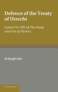Bolingbroke's Defence of the Treaty of Utrecht: Being Letters VI to VIII of the 'Study and Use of History'