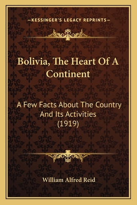 Bolivia, The Heart Of A Continent: A Few Facts About The Country And Its Activities (1919) - Reid, William Alfred