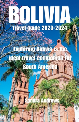 Bolivia Travel guide 2023-2024: Exploring Bolivia is the ideal travel companion for South America - Andrews, Sandra