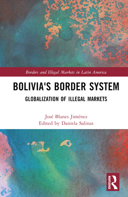 Bolivia's Border System: Globalization of Illegal Markets - Blanes Jimnez, Jos, and Salinas, Daniela (Editor)