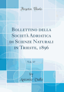 Bollettino Della Societ Adriatica Di Scienze Naturali in Trieste, 1896, Vol. 17 (Classic Reprint)