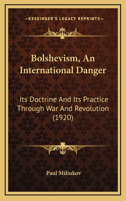 Bolshevism, an International Danger: Its Doctrine and Its Practice Through War and Revolution (1920) - Miliukov, Paul