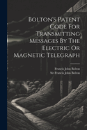 Bolton's Patent Code for Transmitting Messages by the Electric or Magnetic Telegraph