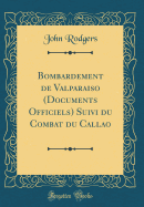 Bombardement de Valparaiso (Documents Officiels) Suivi Du Combat Du Callao (Classic Reprint)