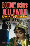Bombay Before Bollywood: Film City Fantasies