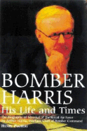 Bomber Harris: His Life and Times: The Biography of Marshal of the Royal Air Force Sir Arthur Harris, Wartime Chief of Bomber Command