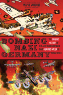 Bombing Nazi Germany: The Graphic History of the Allied Air Campaign That Defeated Hitler in World War II