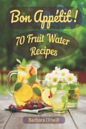 Bon Appetit! 70 Fruit Water Recipes