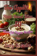 Bon Appetit! Plant-Based Bliss: 50 Flavorful Vegan Recipes for Every Occasion