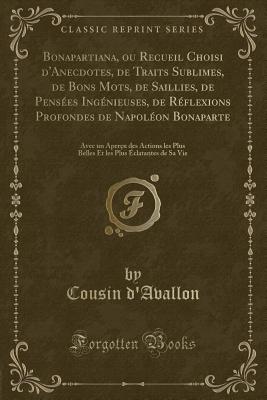 Bonapartiana, Ou Recueil Choisi d'Anecdotes, de Traits Sublimes, de Bons Mots, de Saillies, de Penses Ingnieuses, de Rflexions Profondes de Napolon Bonaparte: Avec Un Aperu Des Actions Les Plus Belles Et Les Plus clatantes de Sa Vie - D'Avallon, Cousin