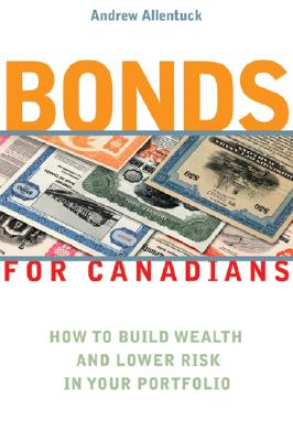 Bonds for Canadians: How to Build Wealth and Lower Risk in Your Portfolio - Allentuck, Andrew