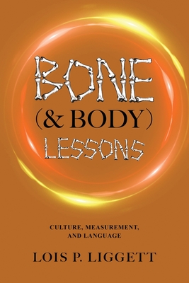 Bone (& Body) Lessons: Culture, Measurement, and Language - Liggett, Lois P