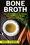 Bone Broth: The Ultimate Guide to Improve Your Health, Lose Weight and Look Younger!