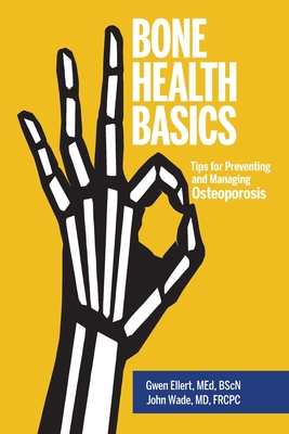 Bone Health Basics: Tips for Preventing and Managing Osteoporosis - Ellert, Gwen, and Wade, John