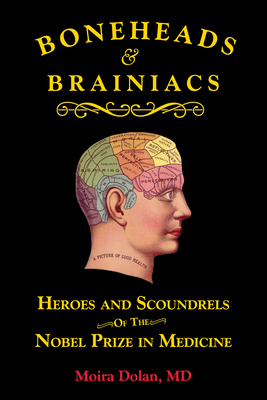 Boneheads and Brainiacs: Heroes and Scoundrels of the Nobel Prize in Medicine - Dolan, Moira