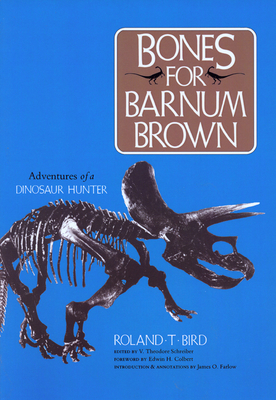 Bones for Barnum Brown: Adventures of a Dinosaur Hunter - Bird, Roland T, and Schreiber, V Theodore (Editor), and Farlow, James O (Introduction by)