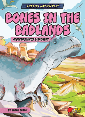 Bones in the Badlands: Albertosaurus Discovery - Eason, Sarah