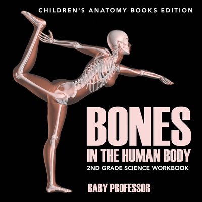 Bones in The Human Body: 2nd Grade Science Workbook Children's Anatomy Books Edition - Baby Professor