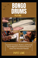 Bongo Drums Playing: Essential Techniques, Rhythms, and Practical Tips for Beginners to Advanced Players to Unlock Your Percussion Potential