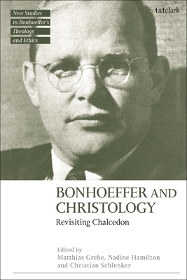 Bonhoeffer and Christology: Revisiting Chalcedon - Grebe, Matthias (Editor), and Hamilton, Nadine (Editor), and Schlenker, Christian (Editor)
