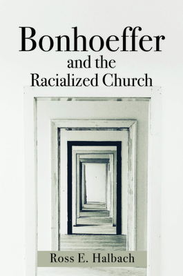 Bonhoeffer and the Racialized Church - Halbach, Ross E