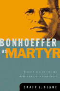 Bonhoeffer as Martyr: Social Responsibility and Modern Christian Commitment