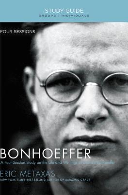 Bonhoeffer Bible Study Guide: The Life and Writings of Dietrich Bonhoeffer - Metaxas, Eric