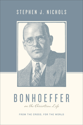 Bonhoeffer on the Christian Life: From the Cross, for the World - Nichols, Stephen J (Editor), and Taylor, Justin (Editor)