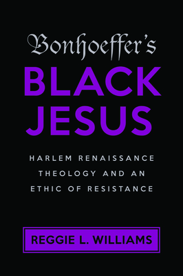 Bonhoeffer's Black Jesus: Harlem Renaissance Theology and an Ethic of Resistance - Williams, Reggie L