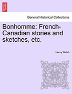 Bonhomme: French-Canadian Stories and Sketches, Etc. - Walsh, Henry