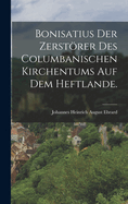 Bonisatius Der Zerstrer Des Columbanischen Kirchentums Auf Dem Heftlande.