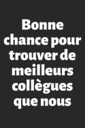 Bonne chance pour trouver de meilleurs coll?gues que nous: Carnet de notes - Cadeau ? offrir ? un/une coll?gue - Pot de d?part, D?part ? la retraite, Anniversaire