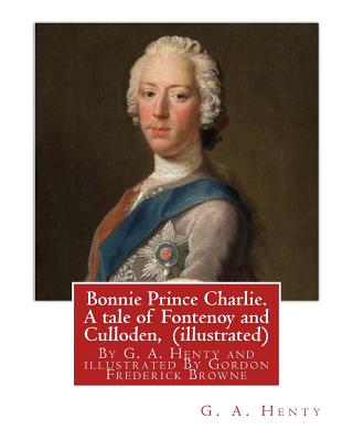 Bonnie Prince Charlie. A tale of Fontenoy and Culloden, By G. A. Henty (illustrated): illustrated By Gordon Frederick Browne (15 April 1858 - 27 May 1932) was an English artist and children's book illustrator in the late 19th century and early 20th centur - Browne, Gordon, and Henty, G a
