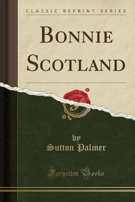 Bonnie Scotland (Classic Reprint) - Palmer, Sutton