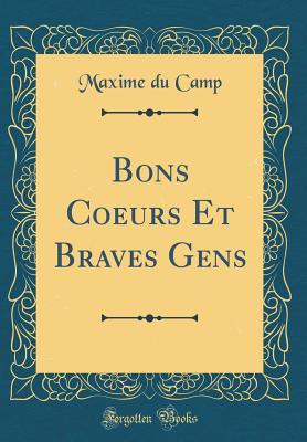 Bons Coeurs Et Braves Gens (Classic Reprint) - Camp, Maxime Du